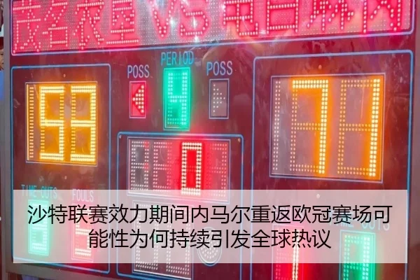 沙特联赛效力期间内马尔重返欧冠赛场可能性为何持续引发全球热议